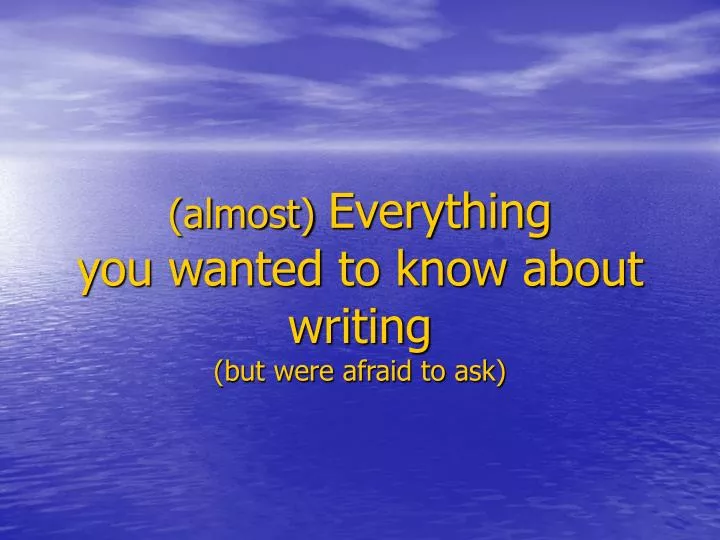 almost everything you wanted to know about writing but were afraid to ask