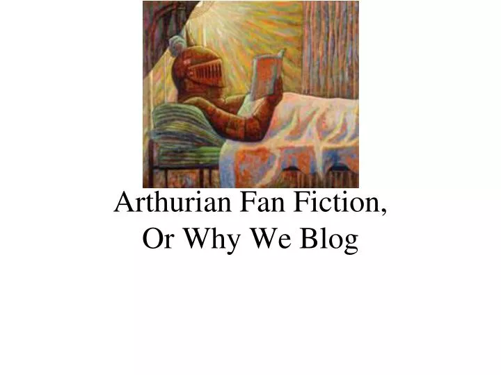 arthurian fan fiction or why we blog