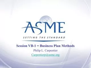Session VB-1 = Business Plan Methods Philip L. Carpentier Carpentierp@asme