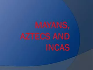 Mayans, Aztecs and Incas