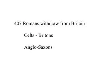 407 Romans withdraw from Britain 	Celts - Britons 	Anglo-Saxons