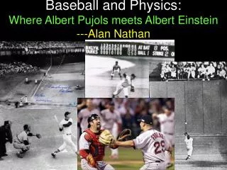 Baseball and Physics: Where Albert Pujols meets Albert Einstein ---Alan Nathan