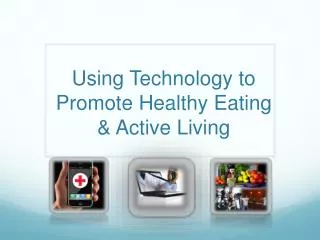 Using Technology to Promote Healthy E ating &amp; Active Living