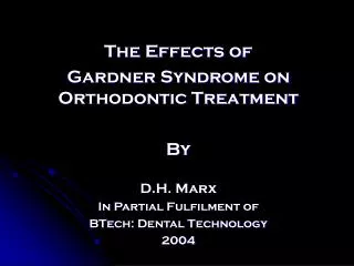 The Effects of Gardner Syndrome on Orthodontic Treatment By D.H. Marx In Partial Fulfilment of