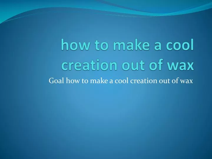 how to make a cool creation out of wax