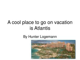 A cool place to go on vacation is Atlantis