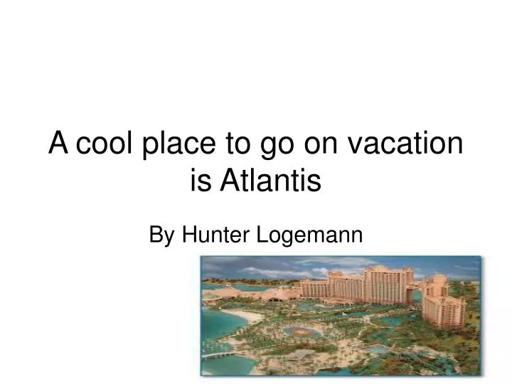 a cool place to go on vacation is atlantis