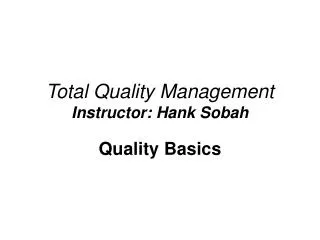 Total Quality Management Instructor: Hank Sobah
