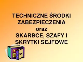 TECHNICZNE ŚRODKI ZABEZPIECZENIA oraz SKARBCE, SZAFY I SKRYTKI SEJFOWE