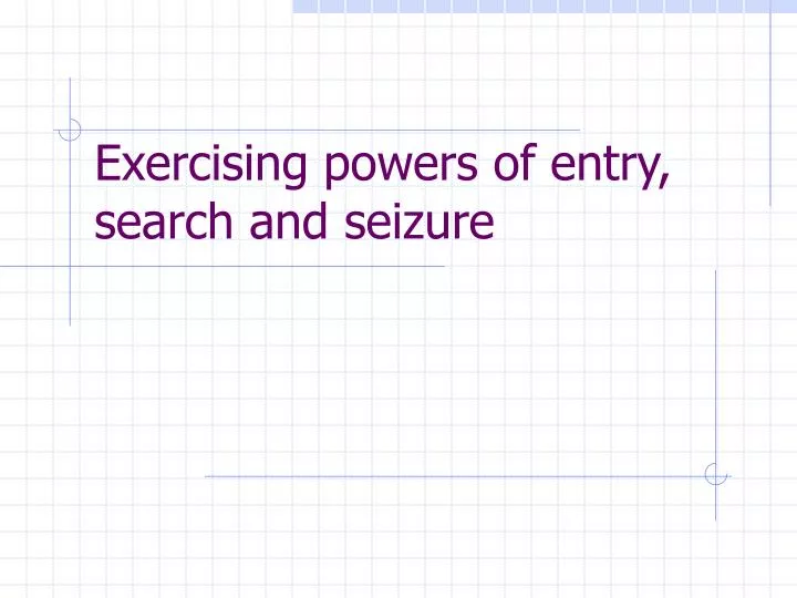 exercising powers of entry search and seizure