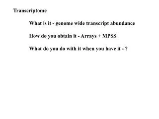 Transcriptome 	What is it - genome wide transcript abundance