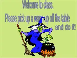 Welcome to class. Please pick up a warm up off the table