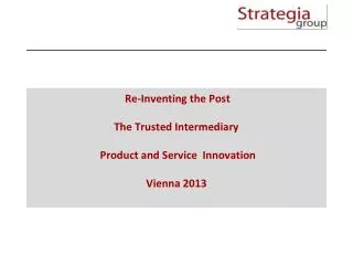 Re-Inventing the Post The Trusted Intermediary Product and Service Innovation Vienna 2013
