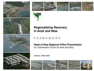 Regionalizing Recovery in Aceh and Nias F . R . A . M . E . W . O . R . K