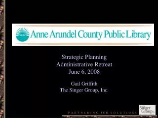 Strategic Planning Administrative Retreat June 6, 2008 Gail Griffith The Singer Group, Inc.