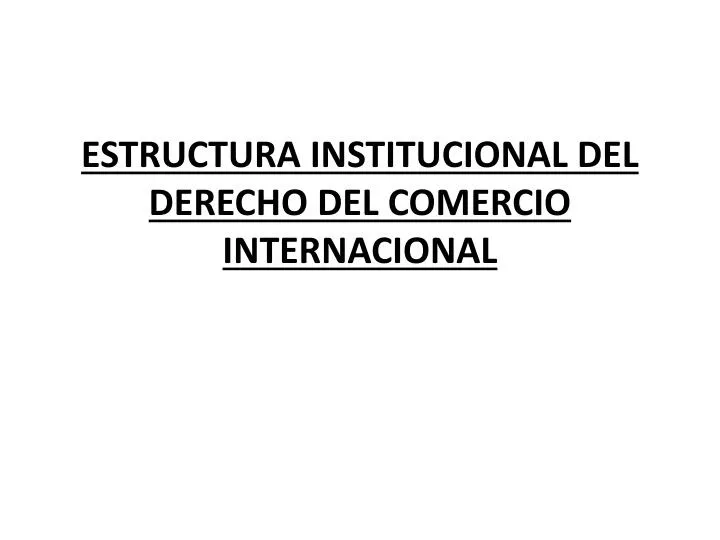 estructura institucional del derecho del comercio internacional