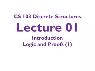 CS 103 Discrete Structures Lecture 01 Introduction Logic and Proofs (1)