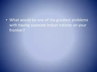 What would be one of the greatest problems with having separate Indian nations on your frontier?