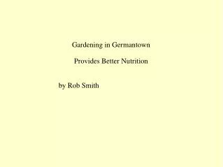 Gardening in Germantown Provides Better Nutrition 				by Rob Smith