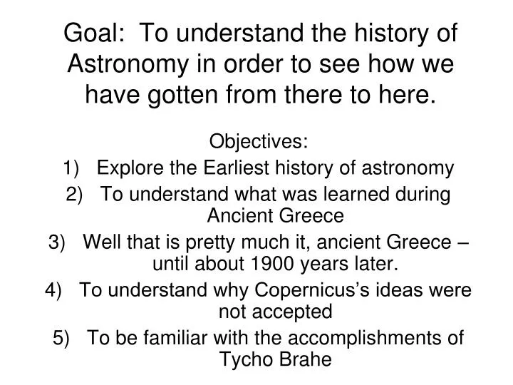 goal to understand the history of astronomy in order to see how we have gotten from there to here