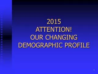 2015 ATTENTION! OUR CHANGING DEMOGRAPHIC PROFILE