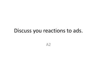 Discuss you reactions to ads.