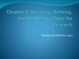 Chapter 3: Selecting, Refining, and Proposing a Topic for Research