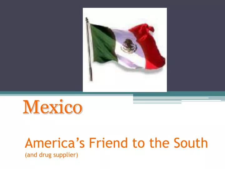 america s friend to the south and drug supplier