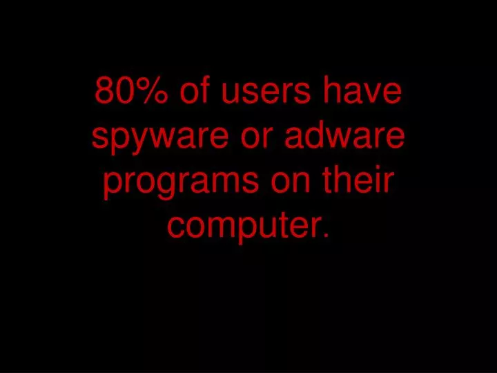 80 of users have spyware or adware programs on their computer