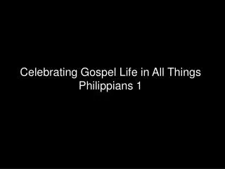 Celebrating Gospel Life in All Things Philippians 1