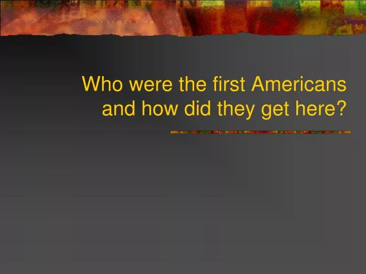 who were the first americans and how did they get here