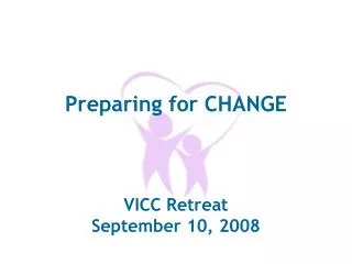 Preparing for CHANGE VICC Retreat September 10, 2008