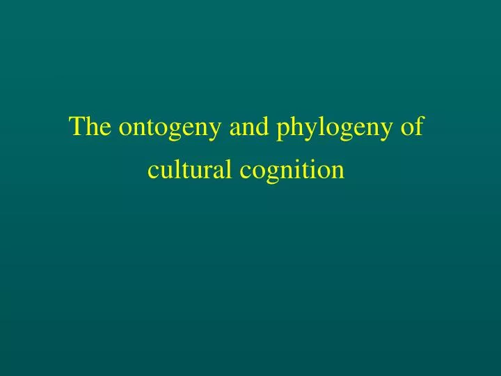 the ontogeny and phylogeny of cultural cognition