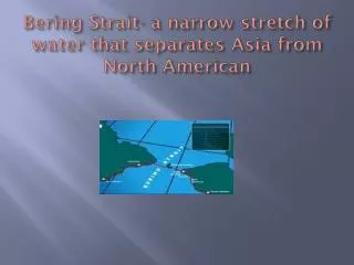 Bering Strait- a narrow stretch of water that separates Asia from North American