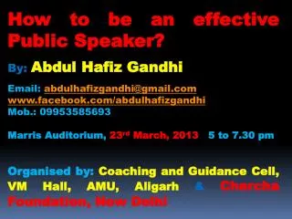 How to be an effective Public Speaker? By: Abdul Hafiz Gandhi Email: abdulhafizgandhi@gmail