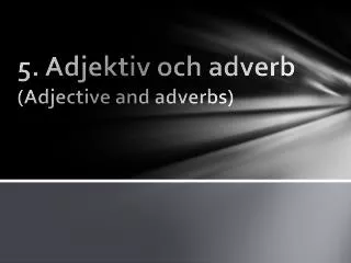 5 adjektiv och adverb adjective and adverbs