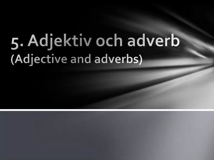 5 adjektiv och adverb adjective and adverbs