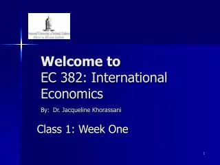 Welcome to EC 382: International Economics By: Dr. Jacqueline Khorassani