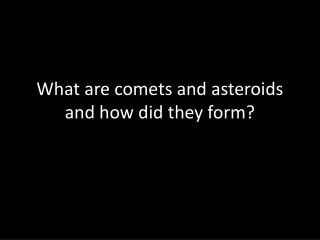 What are comets and asteroids and how did they form?