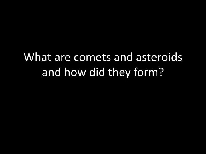 what are comets and asteroids and how did they form