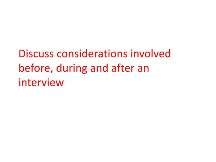 discuss considerations involved before during and after an interview
