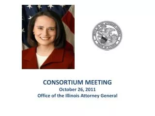CONSORTIUM MEETING October 26, 2011 Office of the Illinois Attorney General