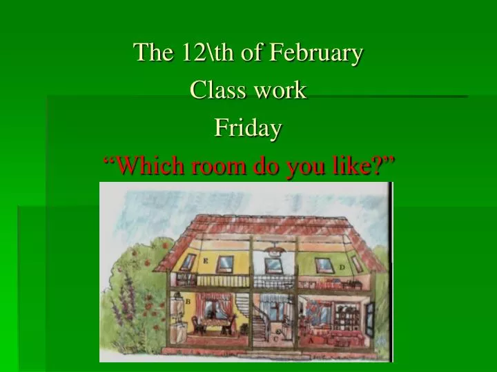 the 12 th of february class work friday which room do you like