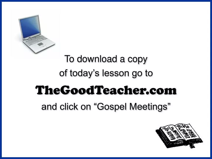 to download a copy of today s lesson go to thegoodteacher com and click on gospel meetings