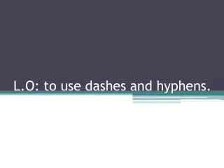 L.O: to use dashes and hyphens.