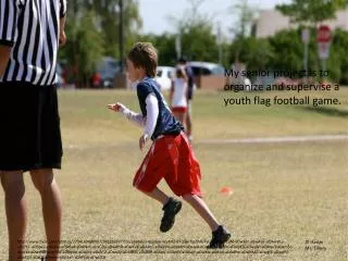 My senior project is to organize and supervise a youth flag football game.