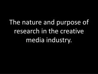 The nature and purpose of research in the creative media industry.