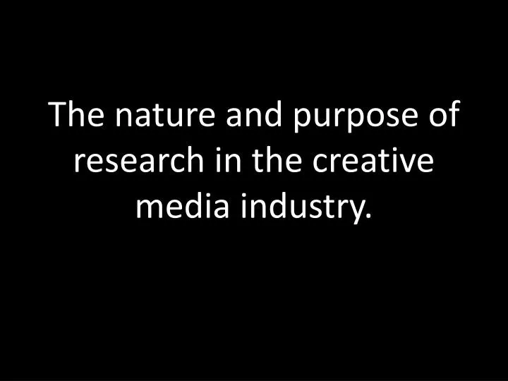 the nature and purpose of research in the creative media industry