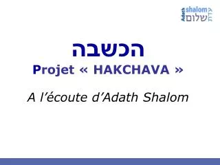 p rojet hakchava a l coute d adath shalom