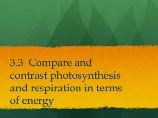 3.3 Compare and contrast photosynthesis and respiration in terms of energy